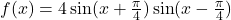 f(x) = 4\sin(x+\frac{\pi}{4})\sin(x-\frac{\pi}{4})