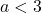 a < 3