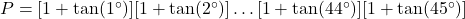 P = [1+\tan(1^{\circ})][1+\tan(2^{\circ})]\dots[1+\tan(44^{\circ})][1+\tan(45^{\circ})]