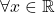 \forall x \in \mathbb{R}
