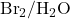 \text{Br}_2/\text{H}_2\text{O}