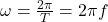 \omega = \frac{2\pi}{T} = 2\pi f