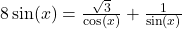 8\sin(x) = \frac{\sqrt{3}}{\cos(x)} + \frac{1}{\sin(x)}