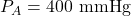 P_A = 400 \text{ mmHg}
