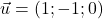 \vec{u}=(1;-1;0)