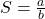 S = \frac{a}{b}